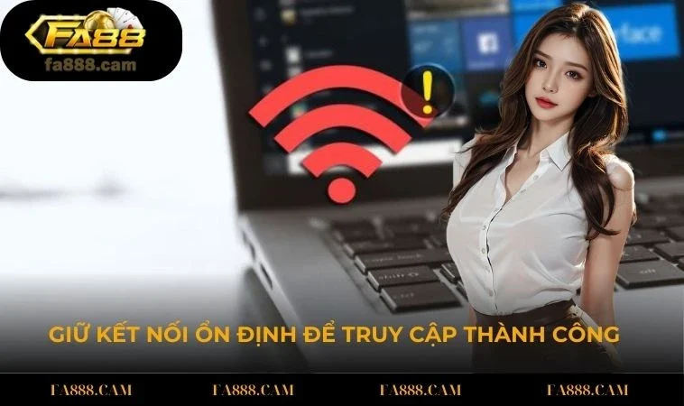 Giữ kết nối ổn định để kết quả truy cập thành công hơn